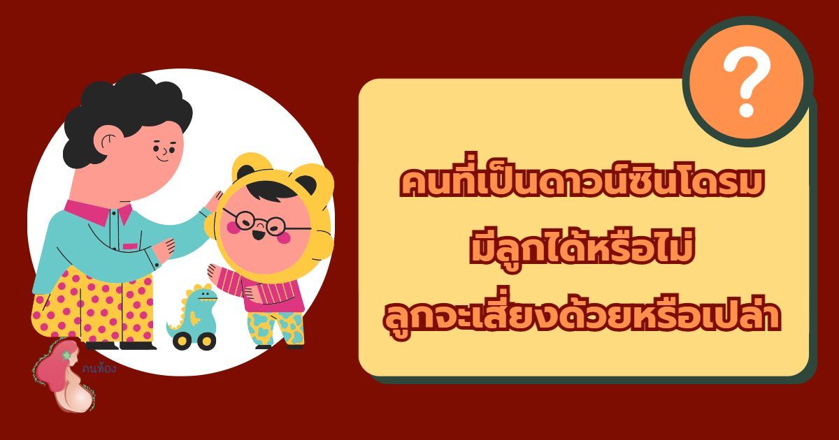 คนที่เป็นดาวน์ซินโดรม มีลูกได้หรือไม่ ลูกจะเสี่ยงเป็นดาวน์ด้วยหรือเปล่า